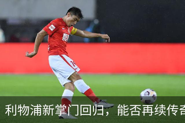 利物浦新掌门回归，能否再续传奇？